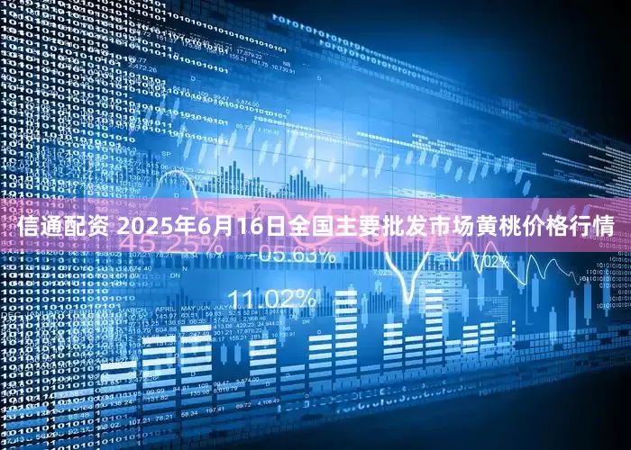 信通配资 2025年6月16日全国主要批发市场黄桃价格行情