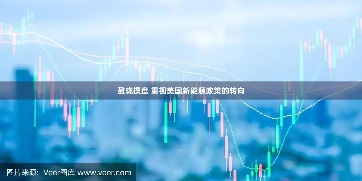 盈珑操盘 重视美国新能源政策的转向