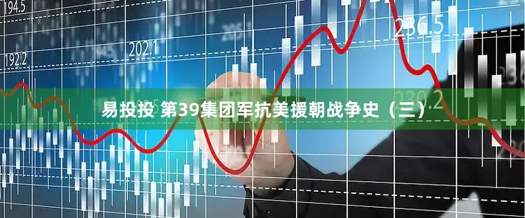 易投投 第39集团军抗美援朝战争史（三）
