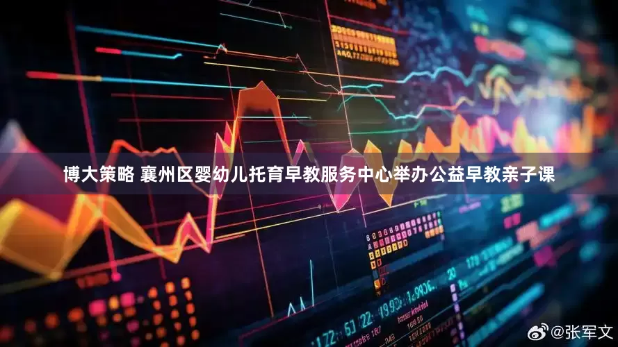 博大策略 襄州区婴幼儿托育早教服务中心举办公益早教亲子课