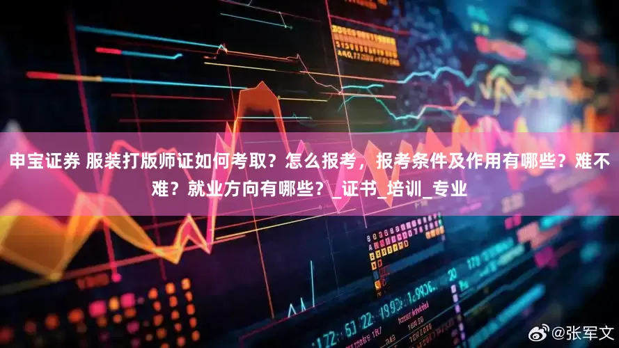 申宝证券 服装打版师证如何考取？怎么报考，报考条件及作用有哪些？难不难？就业方向有哪些？_证书_培训_专业