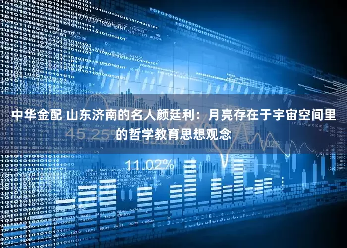 中华金配 山东济南的名人颜廷利：月亮存在于宇宙空间里的哲学教育思想观念