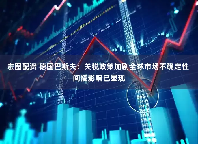 宏图配资 德国巴斯夫：关税政策加剧全球市场不确定性 间接影响已显现