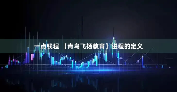 一点钱程 【青鸟飞扬教育】进程的定义