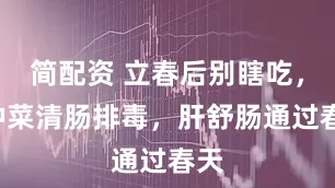 简配资 立春后别瞎吃，4种菜清肠排毒，肝舒肠通过春天
