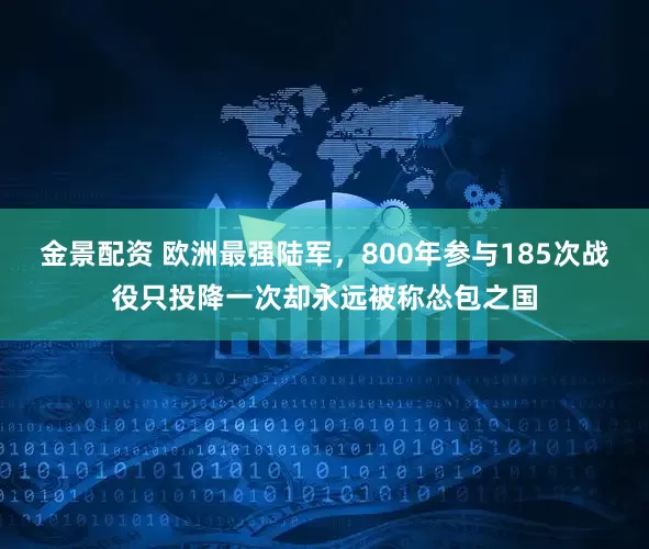 金景配资 欧洲最强陆军，800年参与185次战役只投降一次却永远被称怂包之国