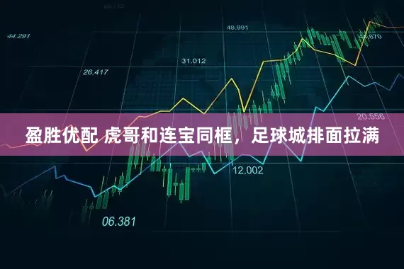 盈胜优配 虎哥和连宝同框，足球城排面拉满